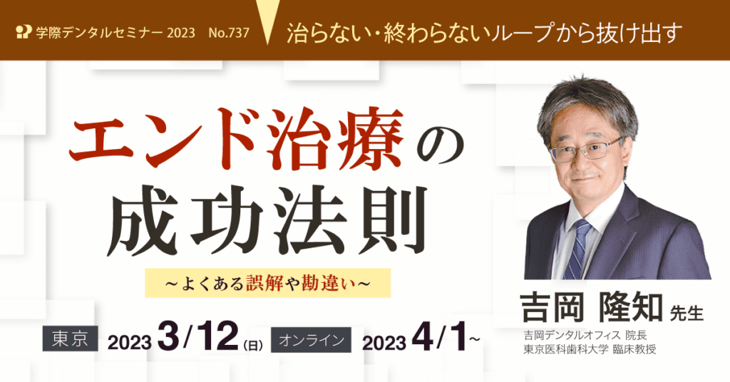 歯科セミナー｜吉岡 隆知 先生「治らない・終わらないループから抜け出すエンド治療の成功法則」