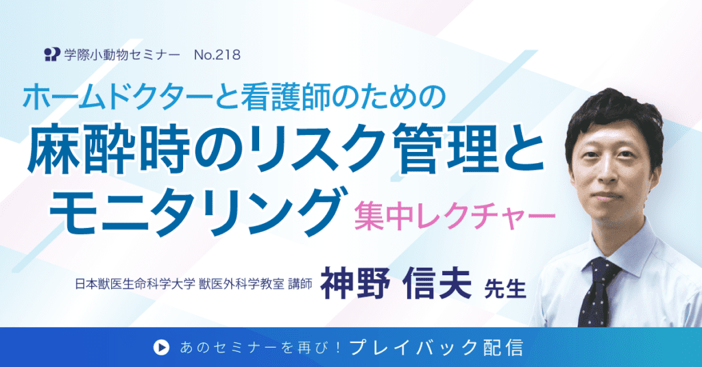 獣医師セミナー｜神野 信夫 先生「ホームドクターと看護師のための麻酔時のリスク管理とモニタリング集中レクチャー」