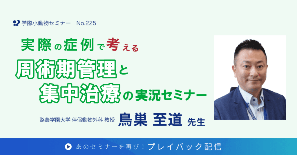 獣医師セミナー｜鳥巣 至道 先生「実際の症例で考える周術期管理と集中治療の実況セミナー」