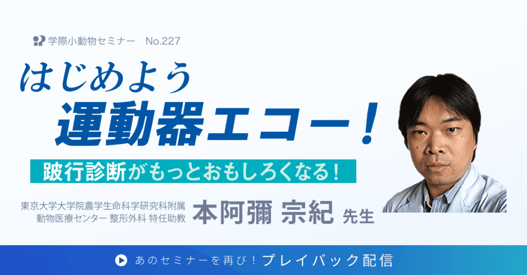 獣医師セミナー｜本阿彌 宗紀 先生「はじめよう運動器エコー 跛行診断がもっとおもしろくなる！」