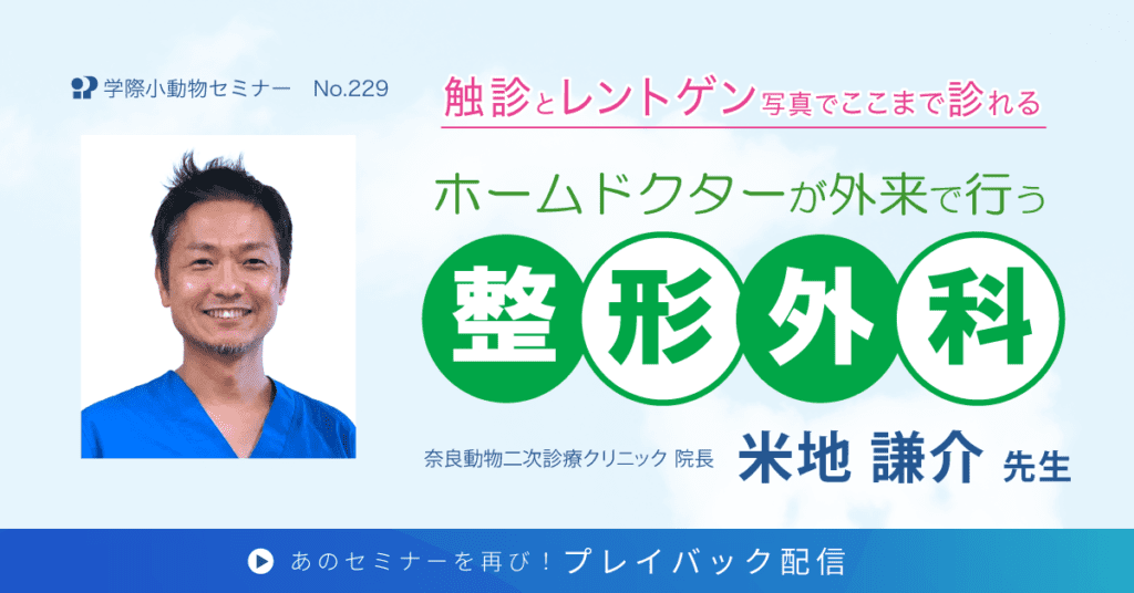 獣医師セミナー｜米地 謙介 先生「ホームドクターが外来で行う整形外科」