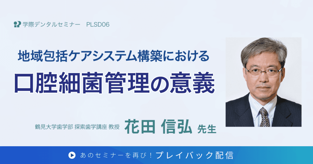 歯科セミナー｜花田 信弘 先生「地域包括ケアシステム構築における口腔細菌管理の意義」