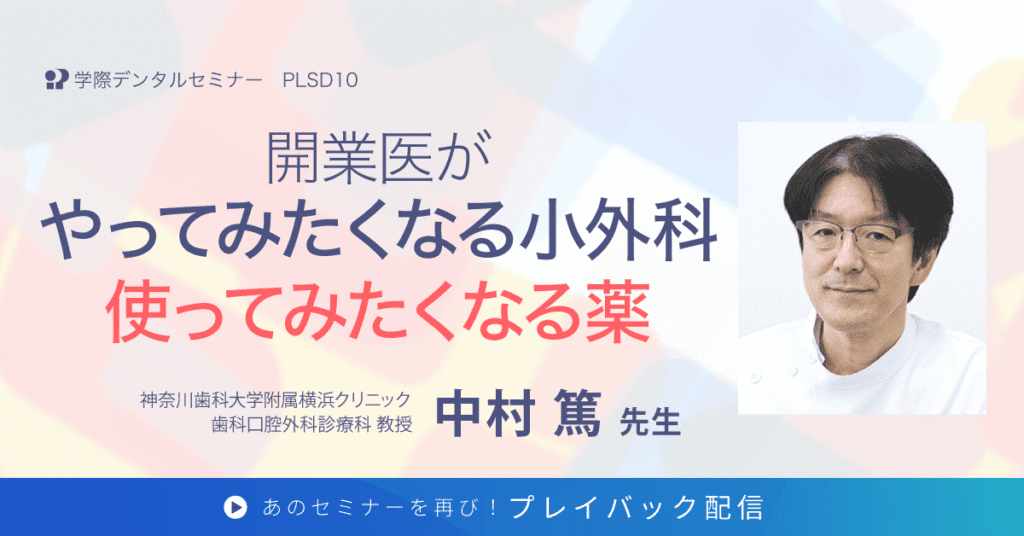 歯科セミナー｜中村 篤 先生「開業医がやってみたくなる小外科 使ってみたくなる薬」