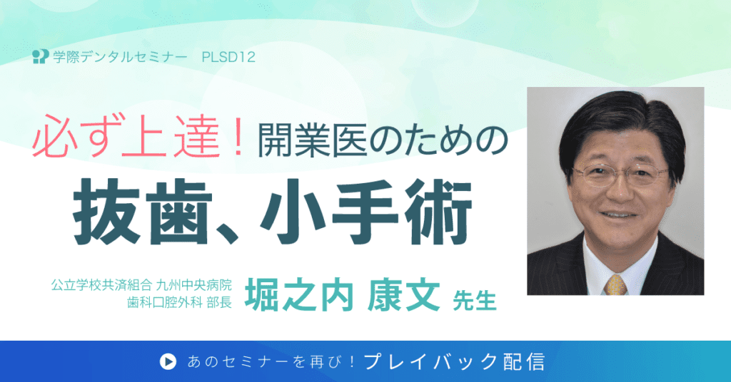 歯科セミナー｜堀之内 康文 先生「必ず上達！開業医のための抜歯、小手術」