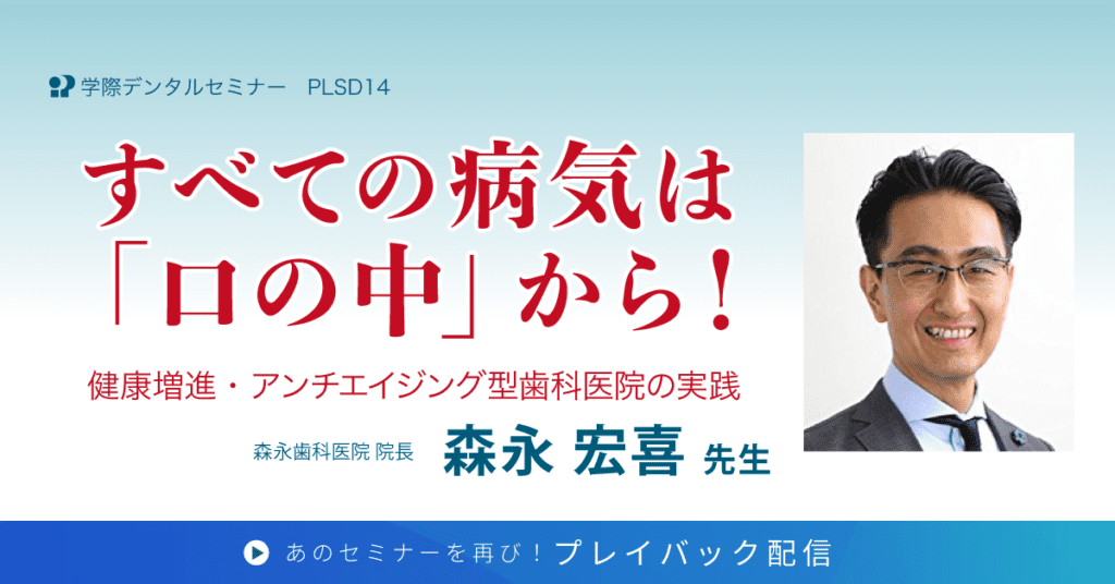 歯科セミナー｜森永 宏喜 先生「～健康増進・アンチエイジング型歯科医院の実践～ すべての病気は「口の中」から！」