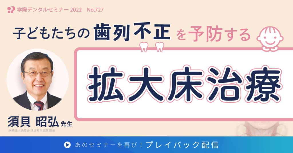 歯科セミナー｜須貝昭弘先生 「子どもたちの歯列不正を予防するための拡大床治療」