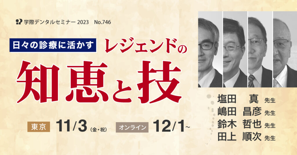 歯科セミナー｜塩田真先生・嶋田昌彦先生・鈴木哲也先生・田上順次先生「日々の診療に活かす！レジェンドの知恵と技」