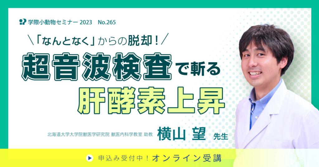 獣医師セミナー｜横山望 先生「No.265 超音波検査で斬る肝酵素上昇」