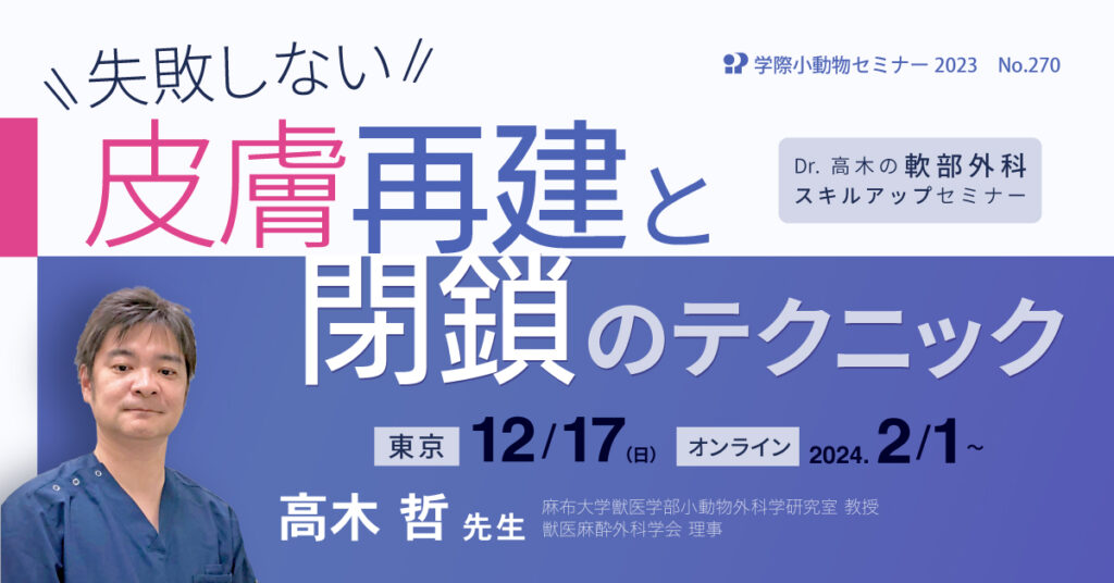 獣医師セミナー｜高木哲 先生「失敗しない皮膚再建と閉鎖のテクニック」