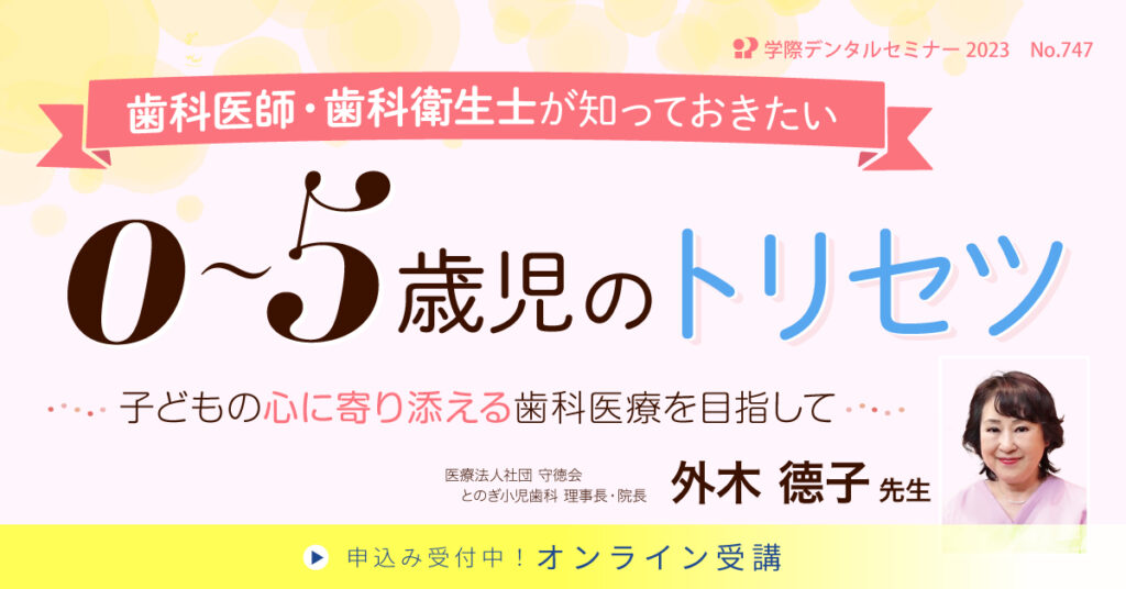 外木德子先生「歯科医師・歯科衛生士が知っておきたい０～５歳児のトリセツ」