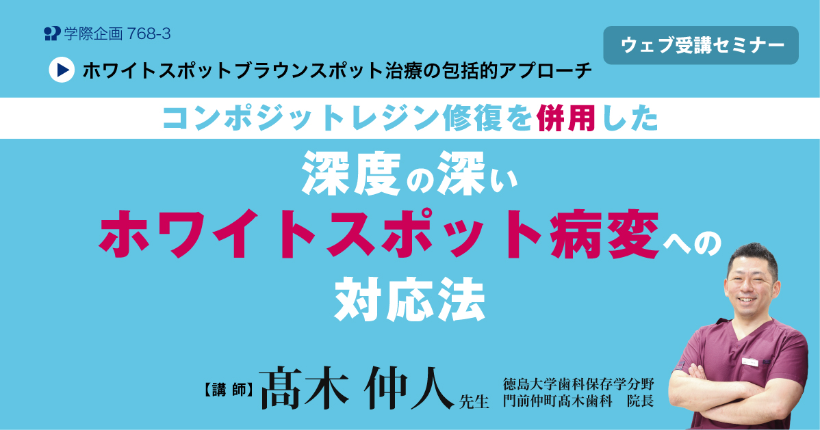 No.768-3　コンポジットレジン修復を併用した深度の深いホワイトスポット病変への対応法