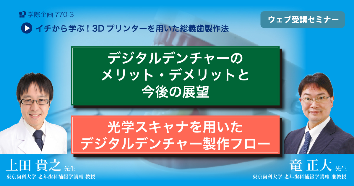 No.770-3　デジタルデンチャーのメリット・デメリットと今後の展望／光学スキャナを用いたデジタルデンチャー製作フロー